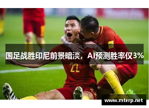 国足战胜印尼前景暗淡，AI预测胜率仅3%