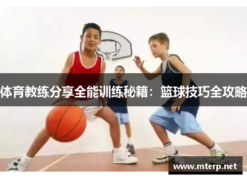 体育教练分享全能训练秘籍：篮球技巧全攻略